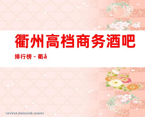 衢州高档商务酒吧排行榜－衢州好耍的酒吧场所预定