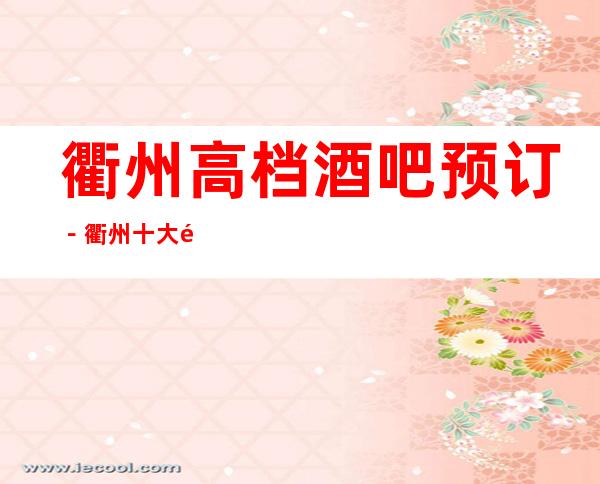 衢州高档酒吧预订－衢州十大酒吧场所档次排名一览