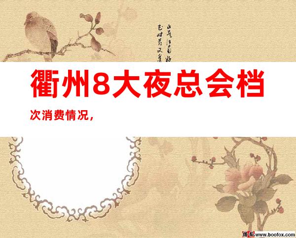 衢州8大夜总会档次消费情况，夜总会预定推荐_重复