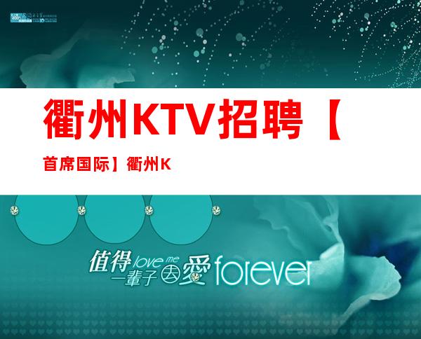 衢州KTV招聘【首席国际】衢州KTV招聘服务员信息