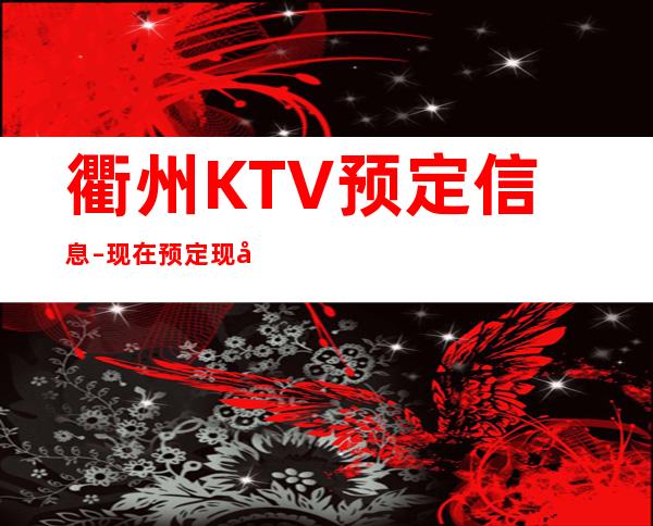 衢州KTV预定信息–现在预定现在安排！