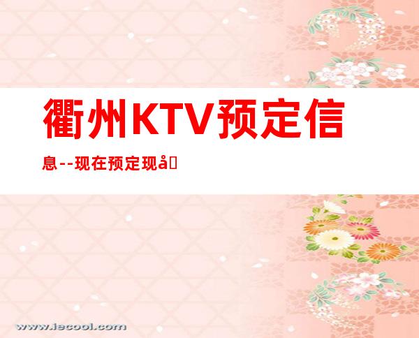 衢州KTV预定信息--现在预定现在安排！