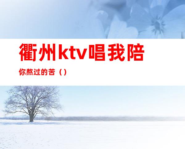 衢州ktv唱我陪你熬过的苦()