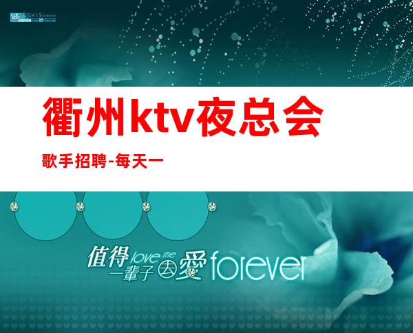 衢州ktv夜总会歌手招聘-每天一个班起