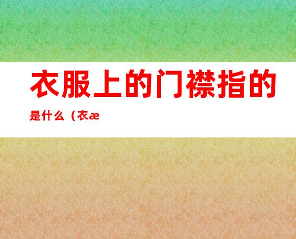 衣服上的门襟指的是什么(衣服门襟是哪里)