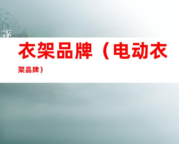 衣架品牌(电动衣架品牌)