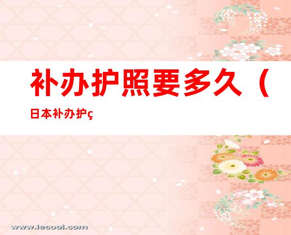 补办护照要多久（日本补办护照要多久）
