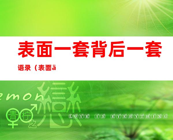 表面一套背后一套语录（表面一套背后一套语录,发朋友圈）