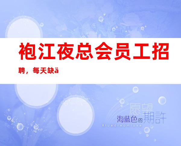 袍江夜总会员工招聘,每天缺人,今日新招聘
