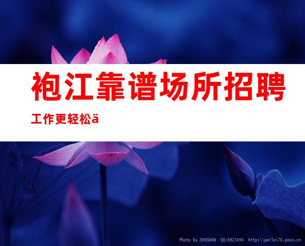 袍江靠谱场所招聘/工作更轻松/人员供应紧缺