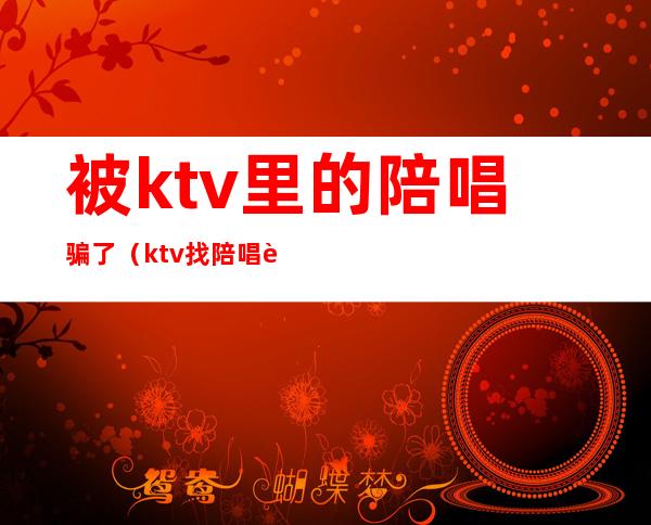 被ktv里的陪唱骗了(ktv找陪唱违法吗)