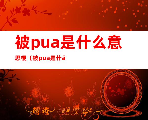 被pua是什么意思梗(被pua是什么意思梗?)
