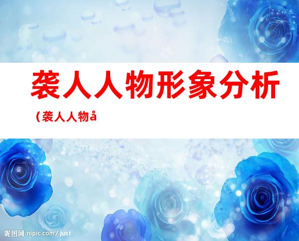 袭人人物形象分析(袭人人物形象分析结合情节)