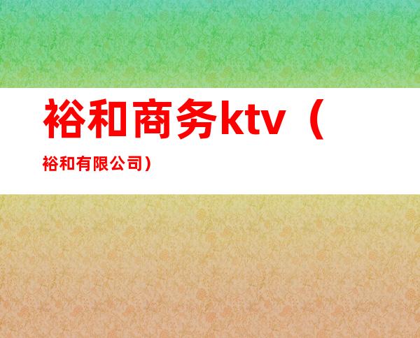 裕和商务ktv(裕和有限公司)