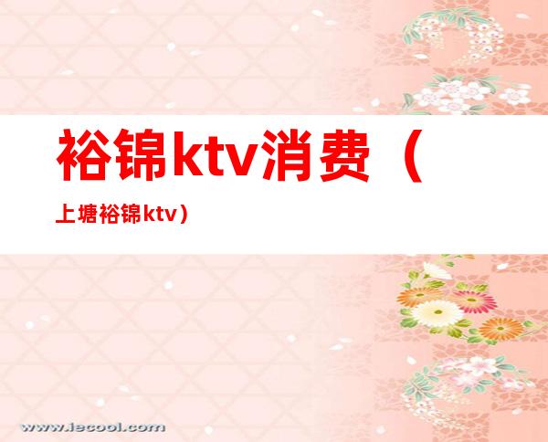 裕锦ktv消费(上塘裕锦ktv)