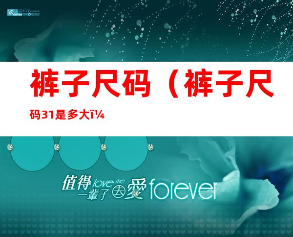 裤子尺码(裤子尺码31是多大)