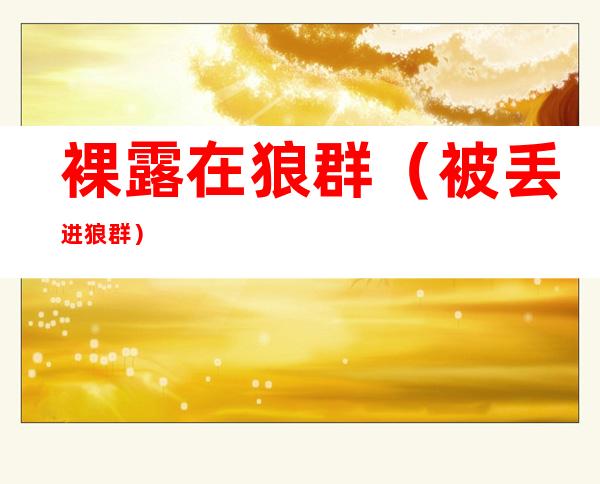 裸露在狼群(被丢进狼群)
