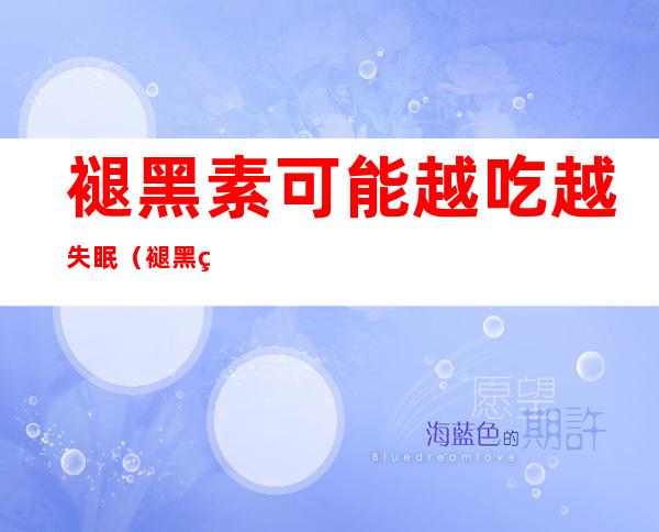褪黑素可能越吃越失眠(褪黑素可能越吃越失眠I)