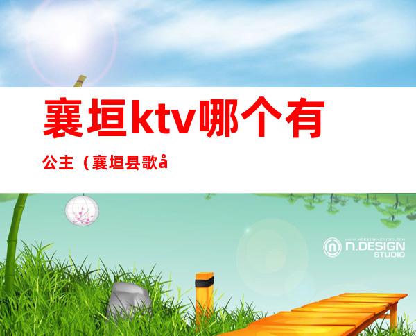 襄垣ktv哪个有公主(襄垣县歌厅在哪)