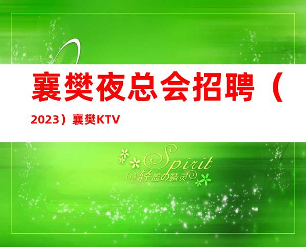 襄樊夜总会招聘（2023）襄樊KTV招聘信息