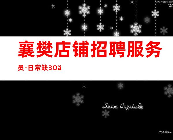 襄樊店铺招聘服务员-日常缺3O人