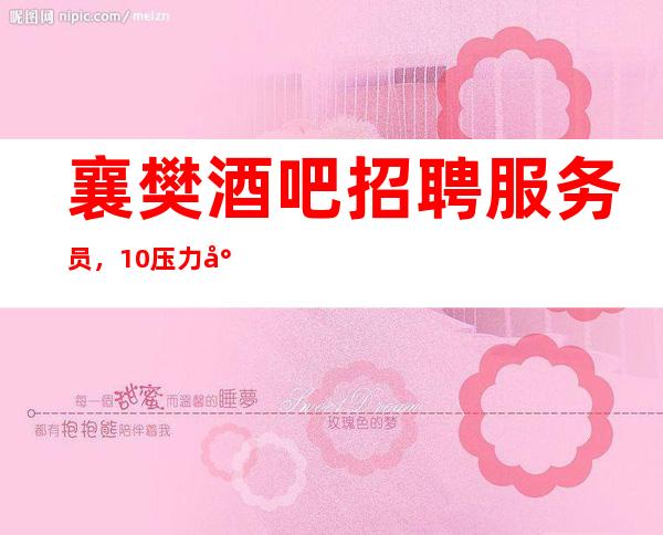 襄樊酒吧招聘服务员，10压力小/中介免打扰