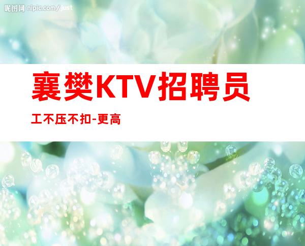襄樊KTV招聘员工不压不扣-更高素质多