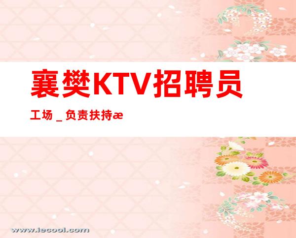 襄樊KTV招聘员工场_负责扶持新人上班找客源