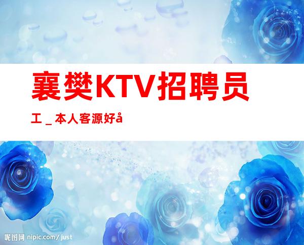 襄樊KTV招聘员工_本人客源好带你高收入