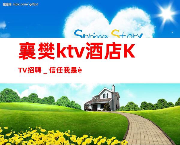 襄樊ktv酒店KTV招聘_信任我是赚的开始
