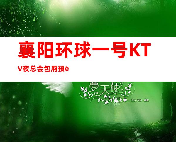 襄阳环球一号KTV夜总会包厢预订-襄阳夜总会安排