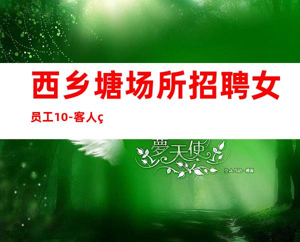 西乡塘场所招聘女员工10-客人素质好不好-赚轻松