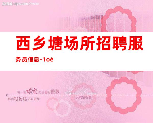 西乡塘场所招聘服务员信息-1o高薪-找好工作请抓紧