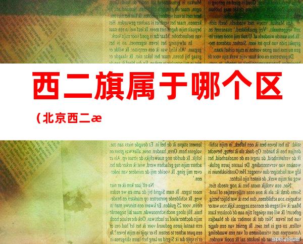 西二旗属于哪个区（北京西二旗属于哪个区）