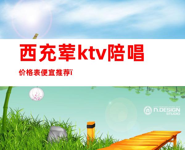 西充荤ktv陪唱价格表便宜推荐（西充卡宴ktv）