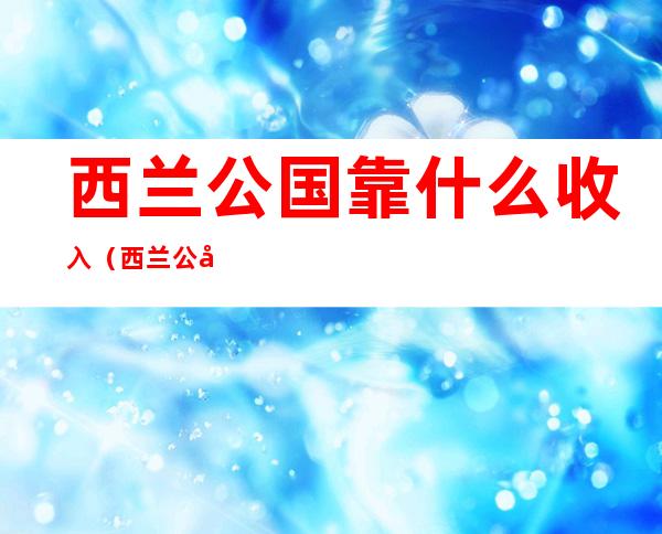 西兰公国靠什么收入(西兰公国的货币)
