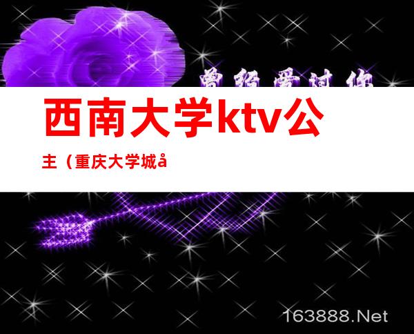 西南大学ktv公主（重庆大学城哪家ktv有公主）