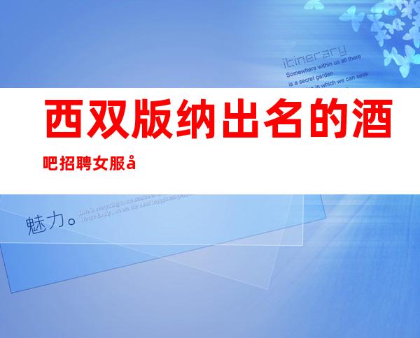 西双版纳出名的酒吧招聘女服务员~过节日生意就爆满/工作轻松