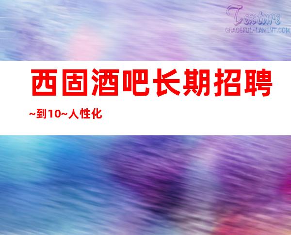 西固酒吧长期招聘~到10~人性化管理