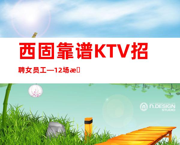 西固靠谱KTV招聘女员工—12场无压力—不用带上班