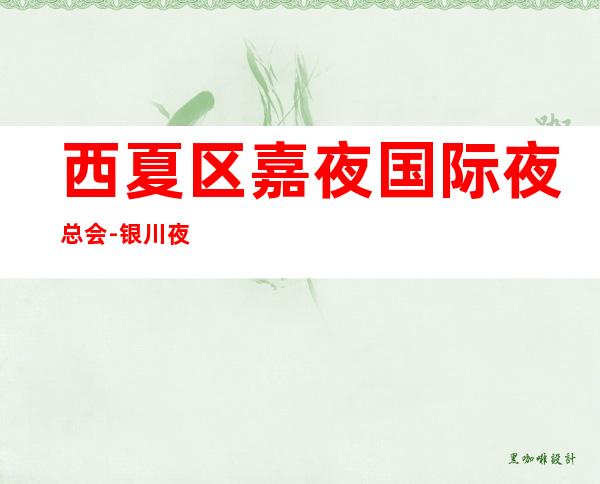 西夏区嘉夜国际夜总会-银川夜总会预订 – 银川兴庆商务KTV