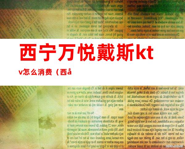 西宁万悦戴斯ktv怎么消费(西宁ktv哪里比较便宜)