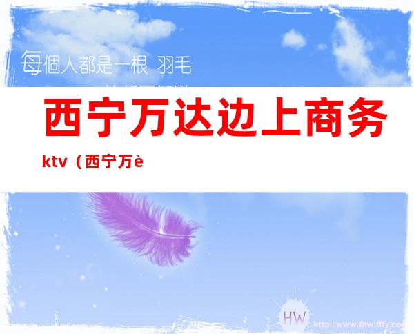 西宁万达边上商务ktv(西宁万达广场介绍)