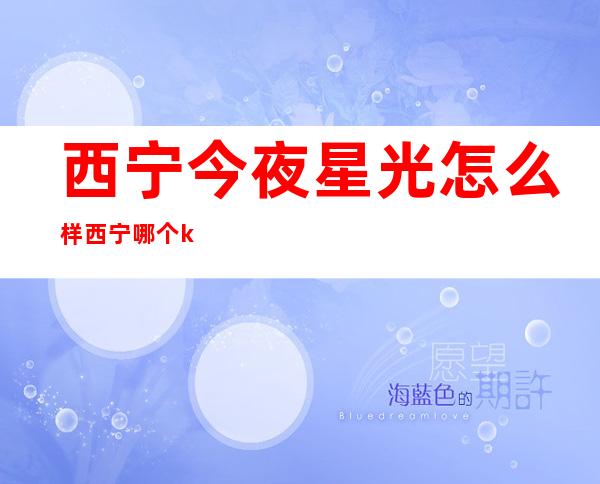 西宁今夜星光怎么样 西宁哪个ktv质好