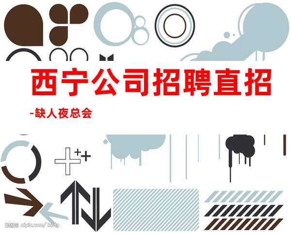 西宁公司招聘直招-缺人夜总会急聘起步促销员