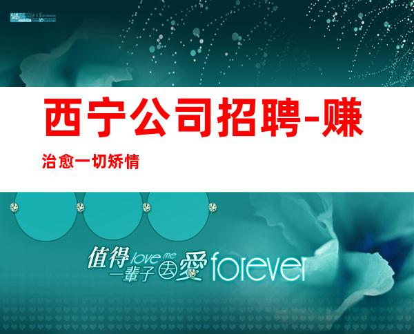 西宁公司招聘-赚治愈一切矫情