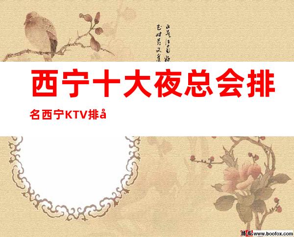 西宁十大夜总会排名/西宁KTV排名前三推荐-不负你的期待!