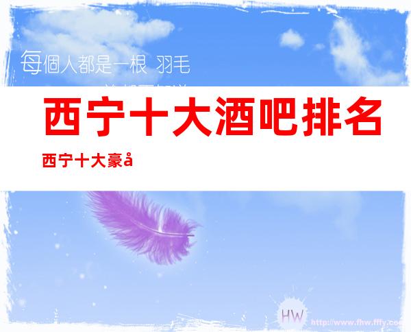 西宁十大酒吧排名+西宁十大豪华酒吧档次消费