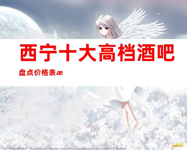 西宁十大高档酒吧盘点价格表攻略,全西宁好玩的酒吧介绍