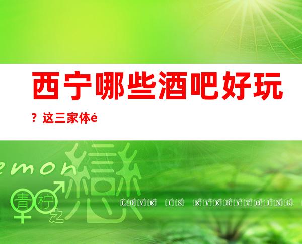 西宁哪些酒吧好玩 ?这三家体验感西宁人都说好